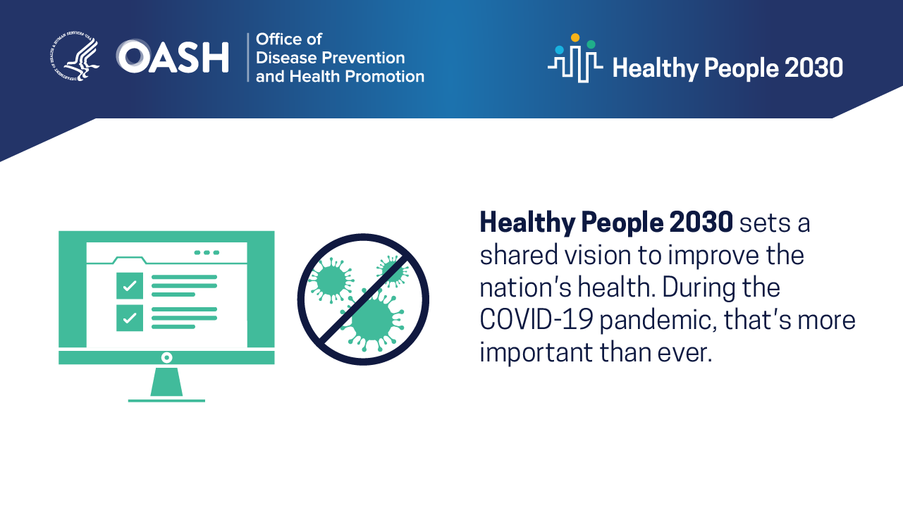 Healthy People 2030 sets a shared vision to improve the nation's health. Because of COVID-19, that's now more important than ever.