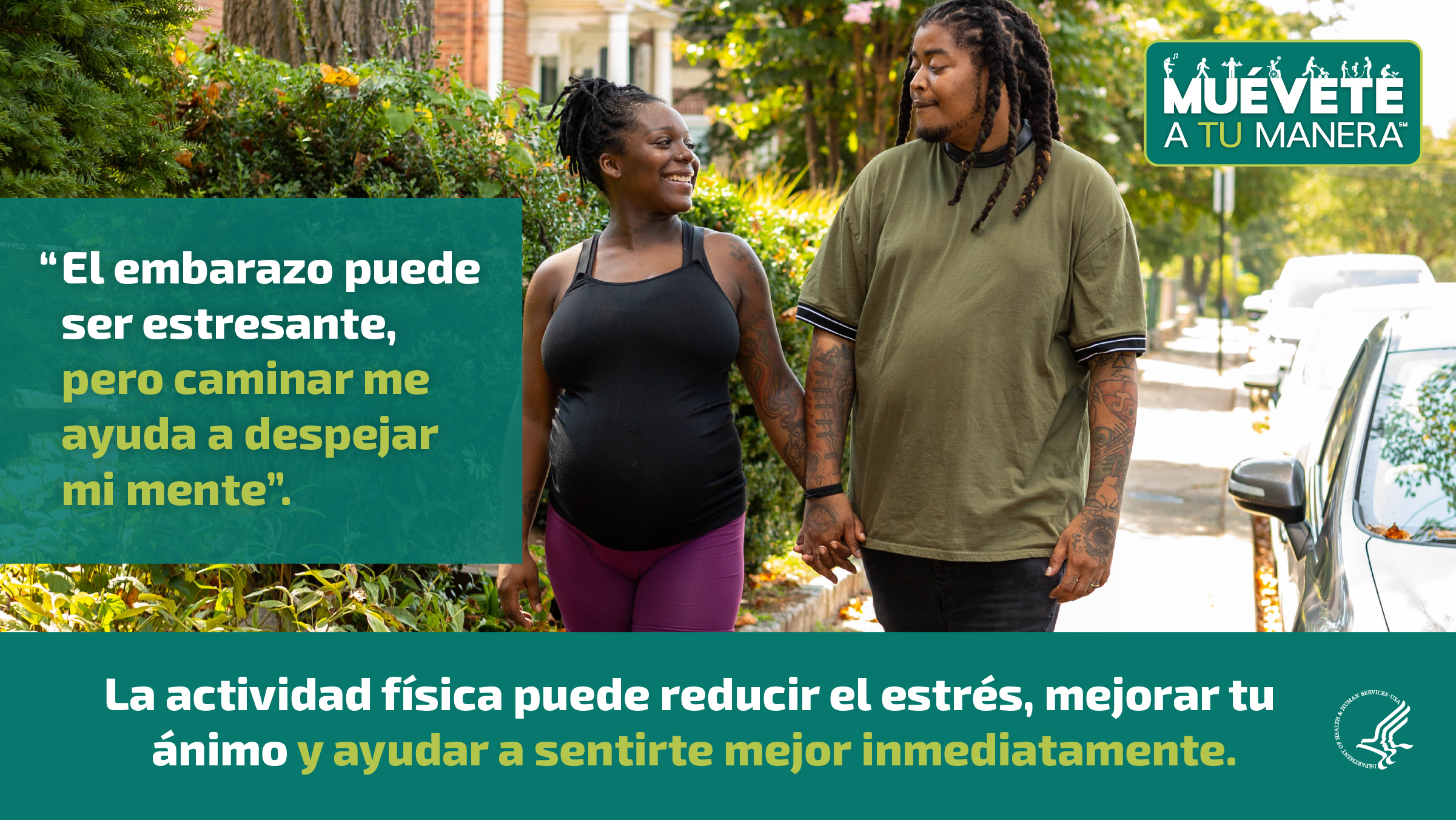 Una pareja joven de raza negra está tomada de las manos y caminando en la calle. La mujer está visiblemente embarazada. Se están mirando y sonriendo. La imagen también muestra el logotipo de “Muévete a tu manera” y los siguientes mensajes: “El embarazo puede ser estresante, pero caminar me ayuda a despejar mi mente”, y “La actividad física puede reducir el estrés, mejorar tu ánimo y ayudar a sentirte mejor inmediatamente”.